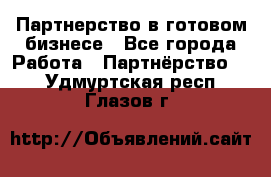 Партнерство в готовом бизнесе - Все города Работа » Партнёрство   . Удмуртская респ.,Глазов г.